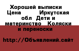 Хорошей выписки › Цена ­ 300 - Иркутская обл. Дети и материнство » Коляски и переноски   